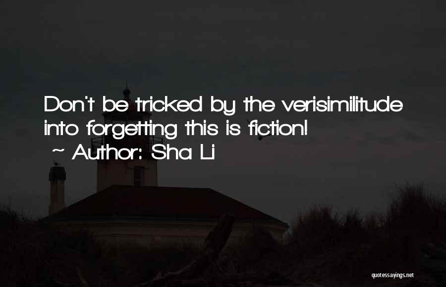 Sha Li Quotes: Don't Be Tricked By The Verisimilitude Into Forgetting This Is Fiction!