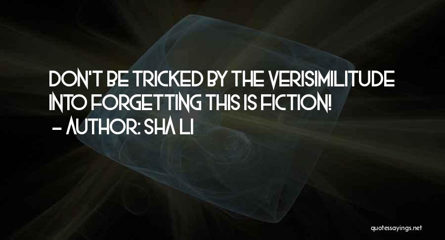 Sha Li Quotes: Don't Be Tricked By The Verisimilitude Into Forgetting This Is Fiction!