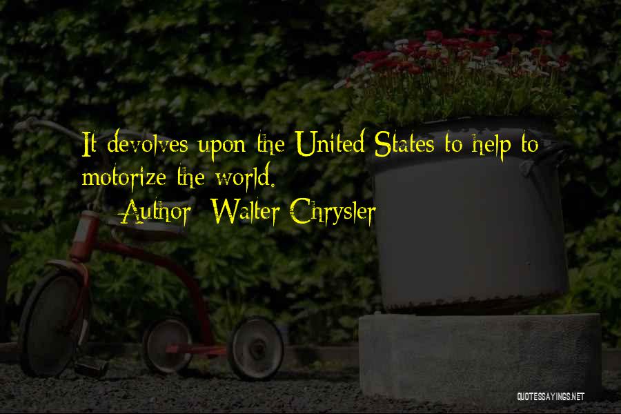 Walter Chrysler Quotes: It Devolves Upon The United States To Help To Motorize The World.