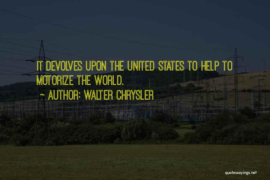 Walter Chrysler Quotes: It Devolves Upon The United States To Help To Motorize The World.