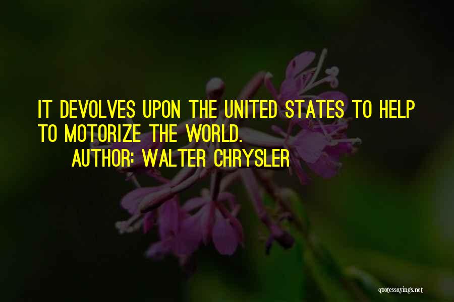 Walter Chrysler Quotes: It Devolves Upon The United States To Help To Motorize The World.