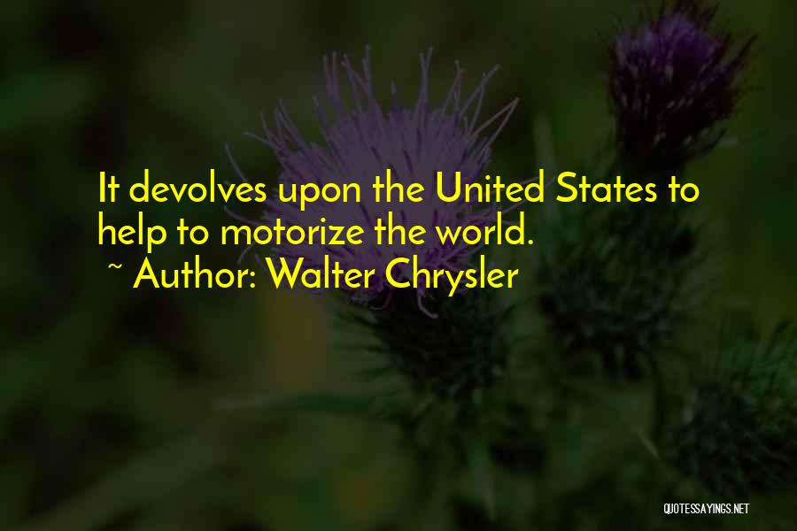 Walter Chrysler Quotes: It Devolves Upon The United States To Help To Motorize The World.