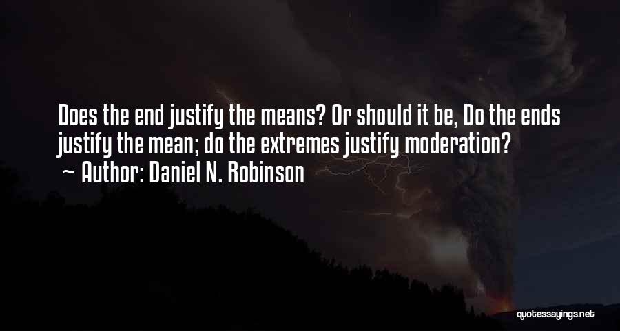 Daniel N. Robinson Quotes: Does The End Justify The Means? Or Should It Be, Do The Ends Justify The Mean; Do The Extremes Justify