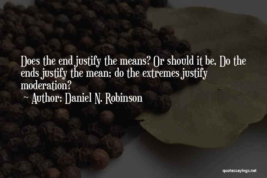 Daniel N. Robinson Quotes: Does The End Justify The Means? Or Should It Be, Do The Ends Justify The Mean; Do The Extremes Justify