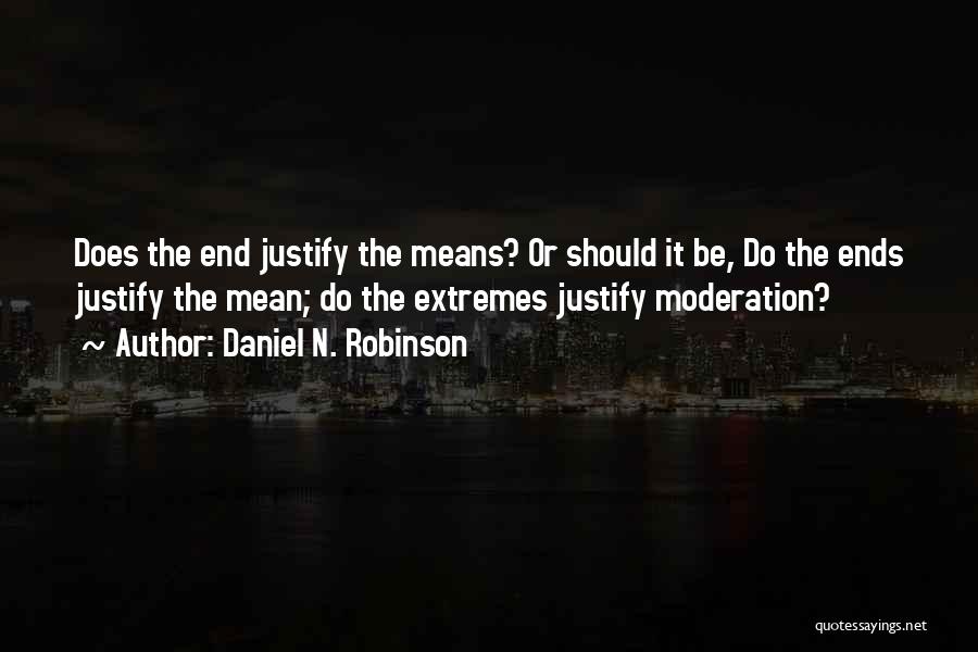 Daniel N. Robinson Quotes: Does The End Justify The Means? Or Should It Be, Do The Ends Justify The Mean; Do The Extremes Justify