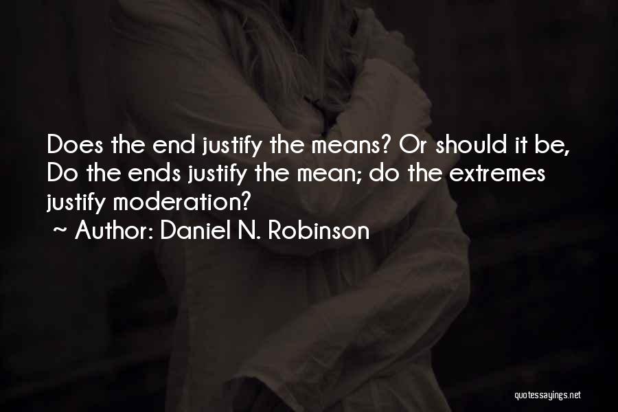 Daniel N. Robinson Quotes: Does The End Justify The Means? Or Should It Be, Do The Ends Justify The Mean; Do The Extremes Justify