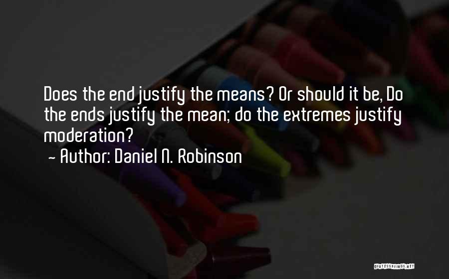 Daniel N. Robinson Quotes: Does The End Justify The Means? Or Should It Be, Do The Ends Justify The Mean; Do The Extremes Justify
