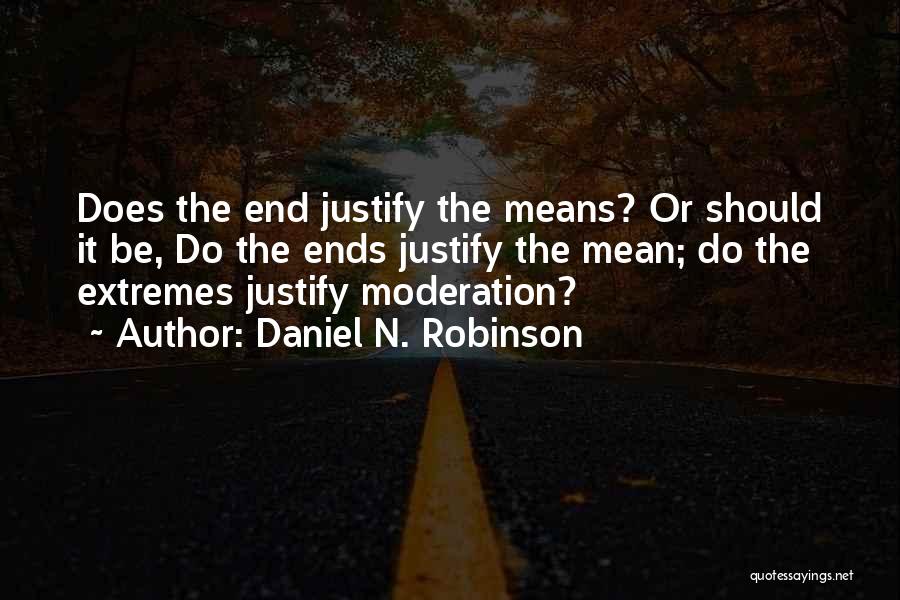 Daniel N. Robinson Quotes: Does The End Justify The Means? Or Should It Be, Do The Ends Justify The Mean; Do The Extremes Justify