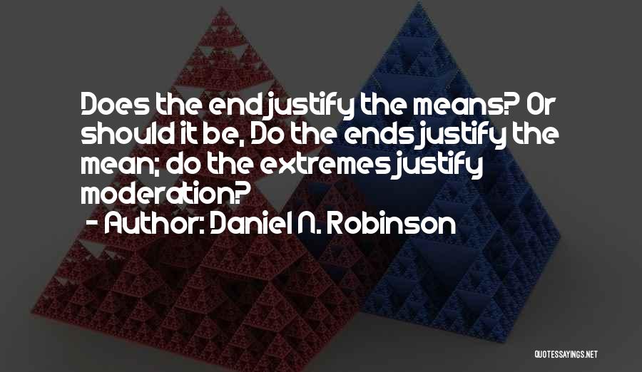 Daniel N. Robinson Quotes: Does The End Justify The Means? Or Should It Be, Do The Ends Justify The Mean; Do The Extremes Justify