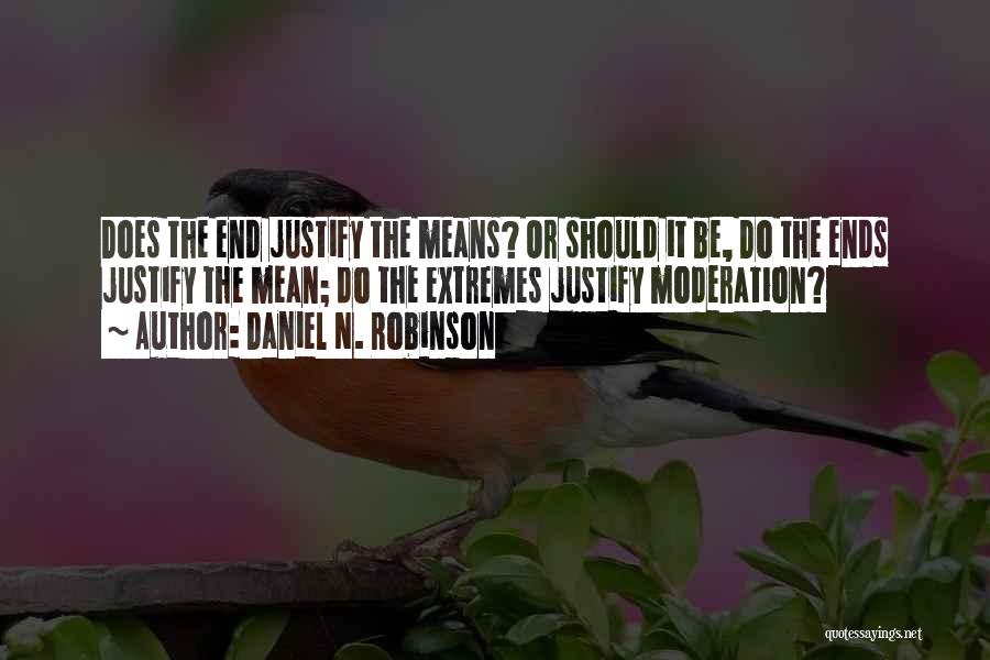 Daniel N. Robinson Quotes: Does The End Justify The Means? Or Should It Be, Do The Ends Justify The Mean; Do The Extremes Justify