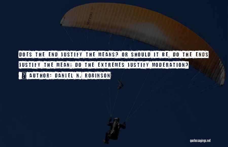Daniel N. Robinson Quotes: Does The End Justify The Means? Or Should It Be, Do The Ends Justify The Mean; Do The Extremes Justify