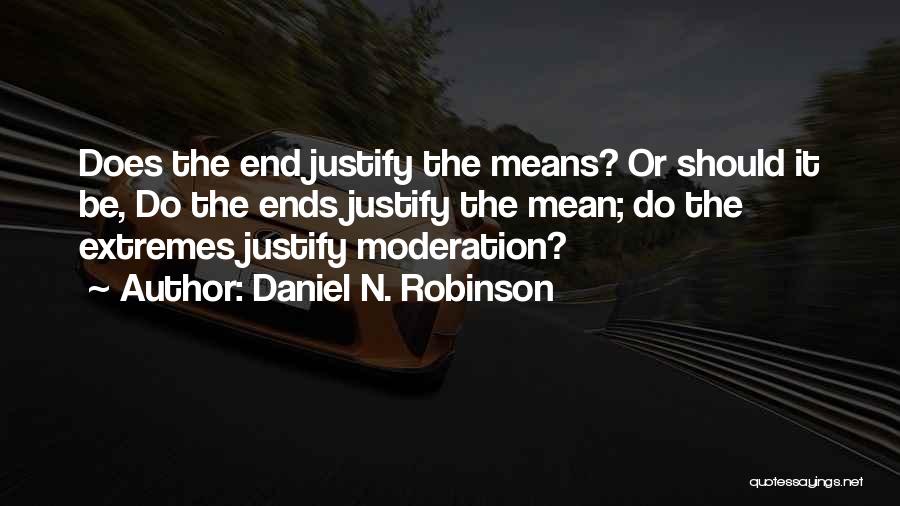 Daniel N. Robinson Quotes: Does The End Justify The Means? Or Should It Be, Do The Ends Justify The Mean; Do The Extremes Justify