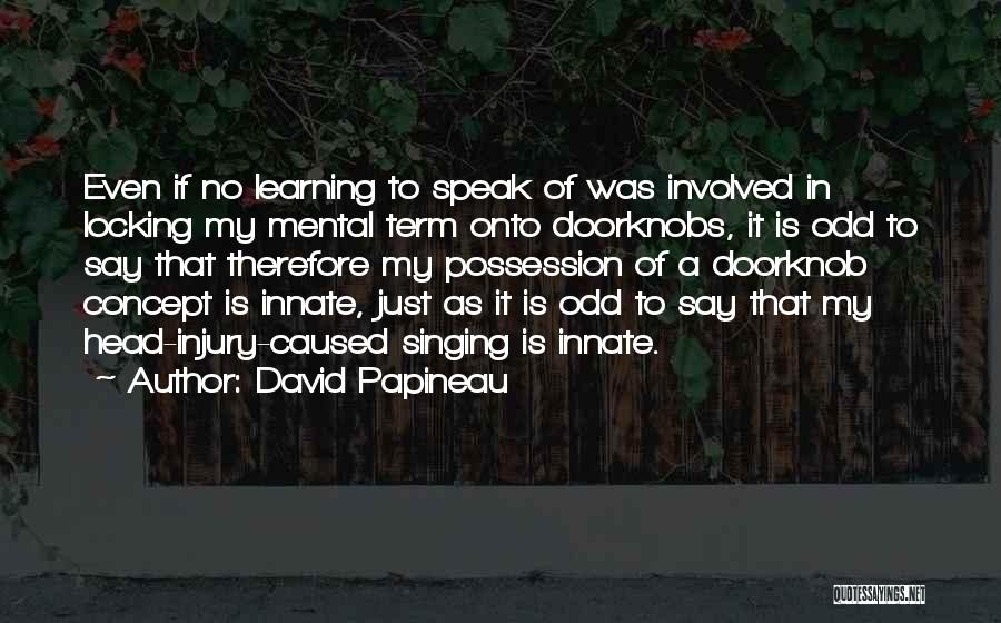 David Papineau Quotes: Even If No Learning To Speak Of Was Involved In Locking My Mental Term Onto Doorknobs, It Is Odd To