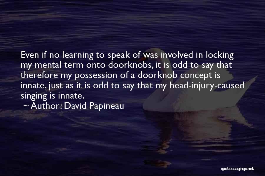 David Papineau Quotes: Even If No Learning To Speak Of Was Involved In Locking My Mental Term Onto Doorknobs, It Is Odd To