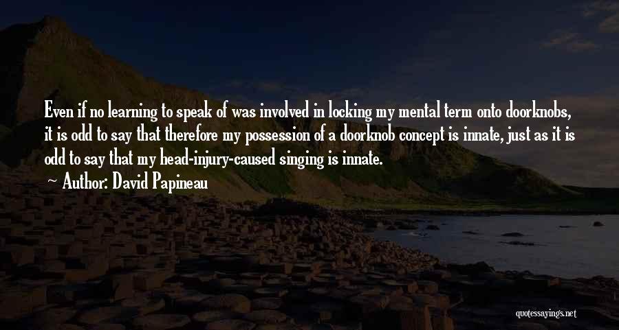 David Papineau Quotes: Even If No Learning To Speak Of Was Involved In Locking My Mental Term Onto Doorknobs, It Is Odd To