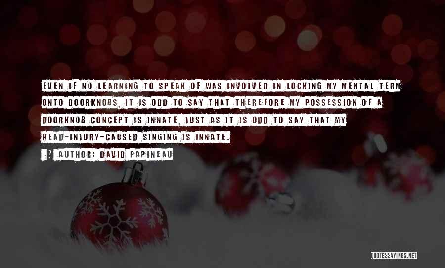 David Papineau Quotes: Even If No Learning To Speak Of Was Involved In Locking My Mental Term Onto Doorknobs, It Is Odd To