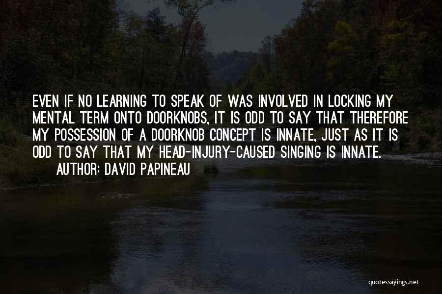 David Papineau Quotes: Even If No Learning To Speak Of Was Involved In Locking My Mental Term Onto Doorknobs, It Is Odd To