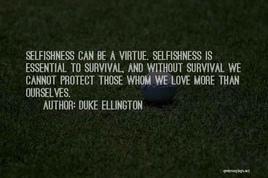 Duke Ellington Quotes: Selfishness Can Be A Virtue. Selfishness Is Essential To Survival, And Without Survival We Cannot Protect Those Whom We Love