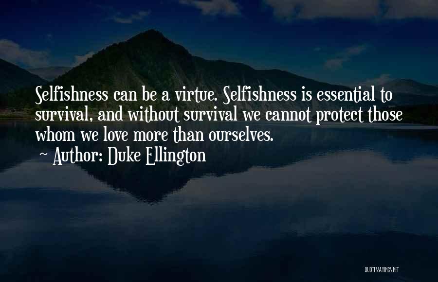 Duke Ellington Quotes: Selfishness Can Be A Virtue. Selfishness Is Essential To Survival, And Without Survival We Cannot Protect Those Whom We Love