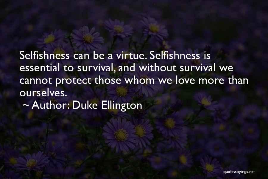 Duke Ellington Quotes: Selfishness Can Be A Virtue. Selfishness Is Essential To Survival, And Without Survival We Cannot Protect Those Whom We Love