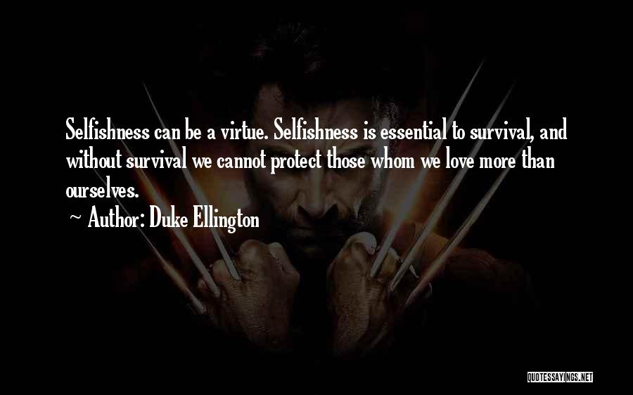 Duke Ellington Quotes: Selfishness Can Be A Virtue. Selfishness Is Essential To Survival, And Without Survival We Cannot Protect Those Whom We Love