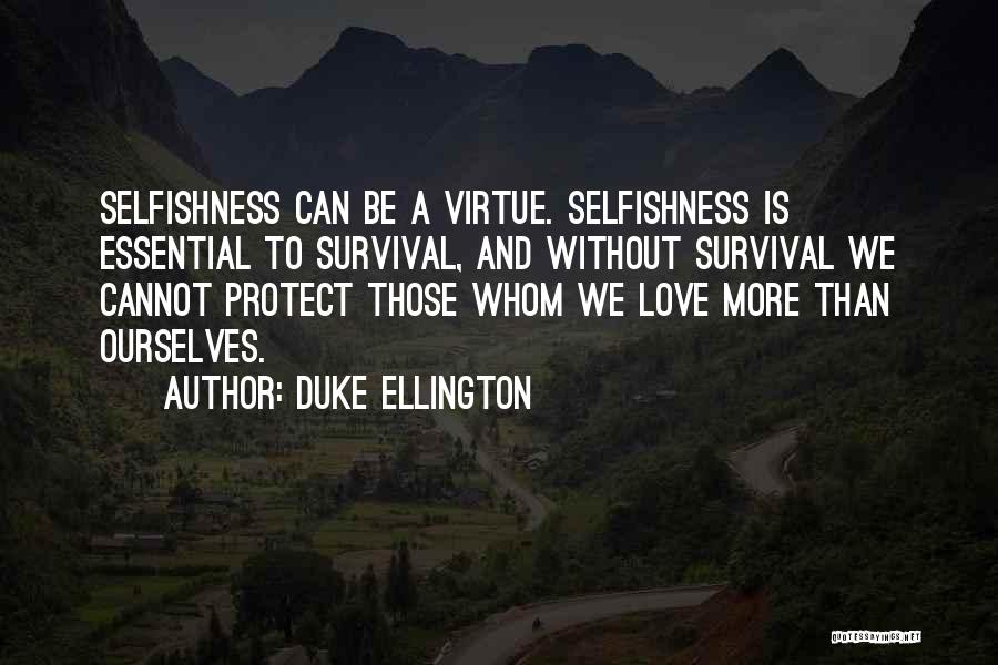 Duke Ellington Quotes: Selfishness Can Be A Virtue. Selfishness Is Essential To Survival, And Without Survival We Cannot Protect Those Whom We Love