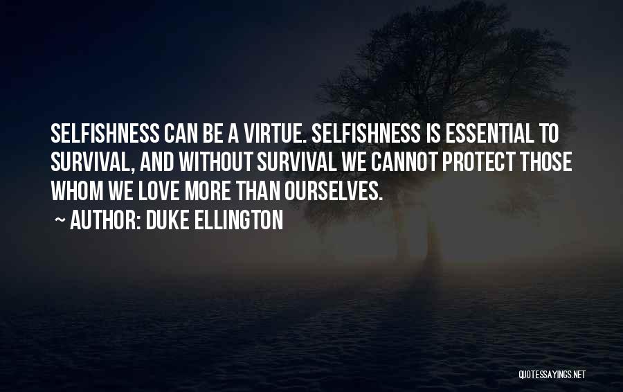 Duke Ellington Quotes: Selfishness Can Be A Virtue. Selfishness Is Essential To Survival, And Without Survival We Cannot Protect Those Whom We Love