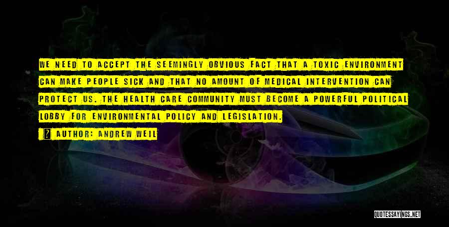 Andrew Weil Quotes: We Need To Accept The Seemingly Obvious Fact That A Toxic Environment Can Make People Sick And That No Amount