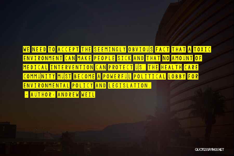 Andrew Weil Quotes: We Need To Accept The Seemingly Obvious Fact That A Toxic Environment Can Make People Sick And That No Amount