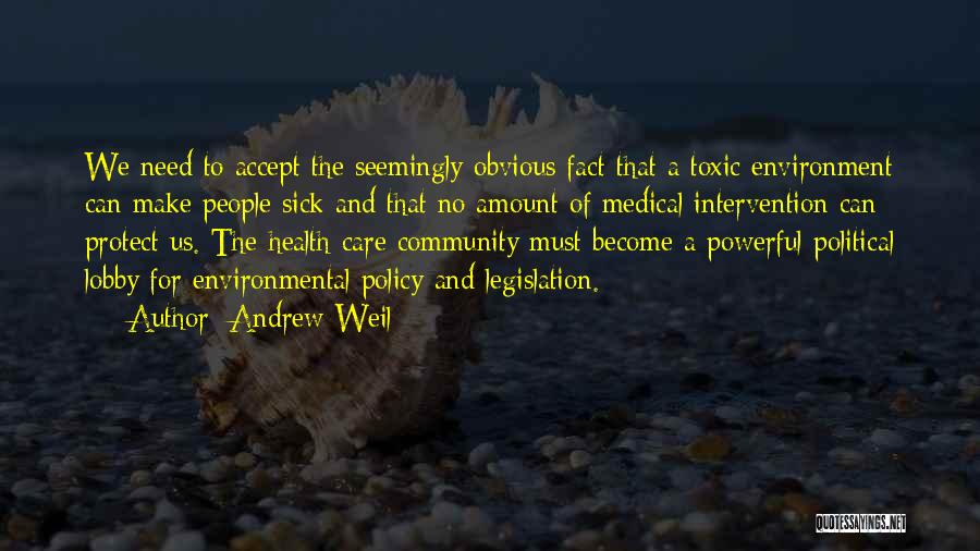 Andrew Weil Quotes: We Need To Accept The Seemingly Obvious Fact That A Toxic Environment Can Make People Sick And That No Amount