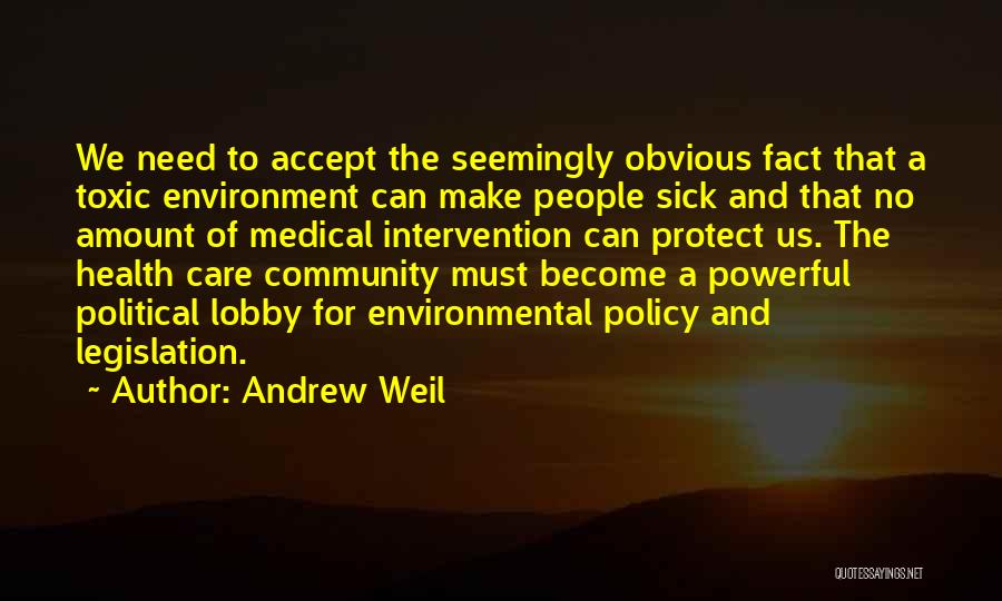 Andrew Weil Quotes: We Need To Accept The Seemingly Obvious Fact That A Toxic Environment Can Make People Sick And That No Amount