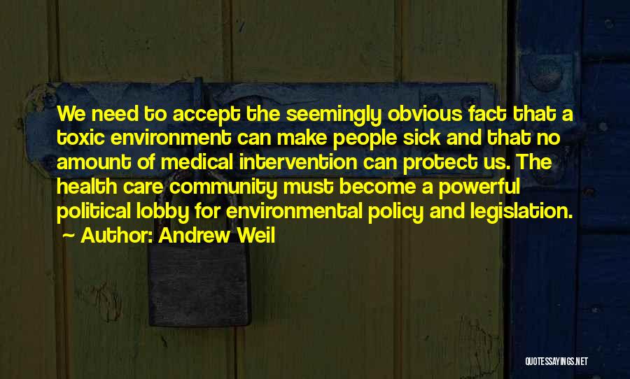 Andrew Weil Quotes: We Need To Accept The Seemingly Obvious Fact That A Toxic Environment Can Make People Sick And That No Amount