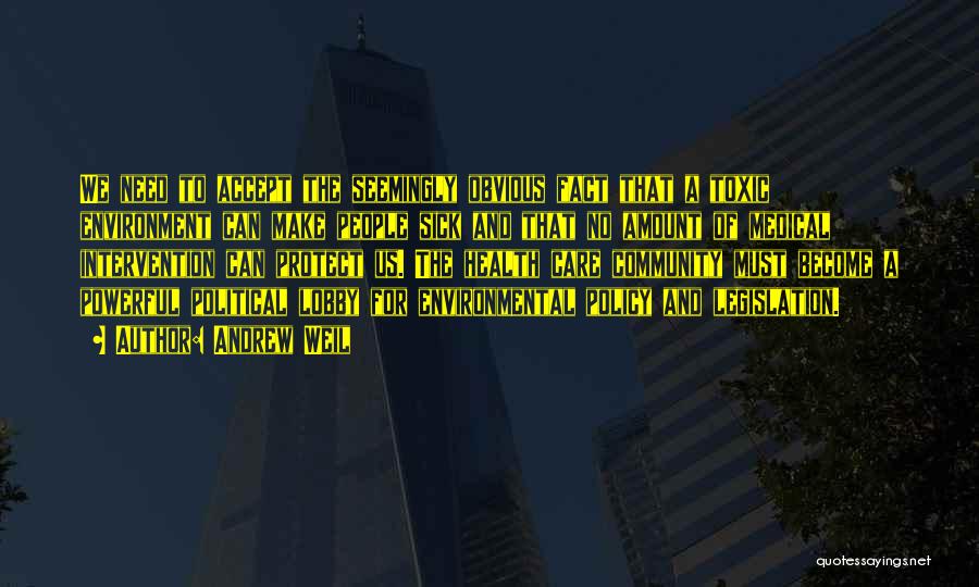 Andrew Weil Quotes: We Need To Accept The Seemingly Obvious Fact That A Toxic Environment Can Make People Sick And That No Amount