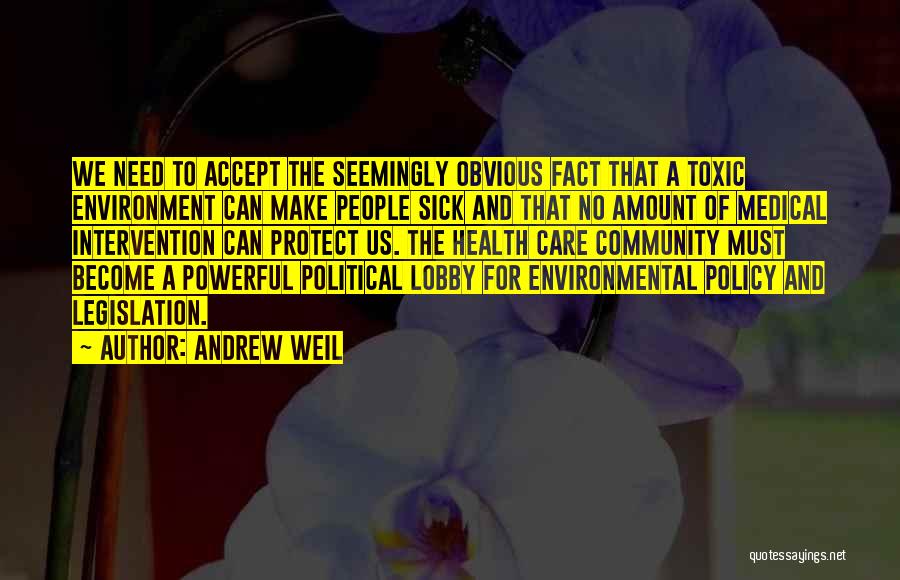 Andrew Weil Quotes: We Need To Accept The Seemingly Obvious Fact That A Toxic Environment Can Make People Sick And That No Amount