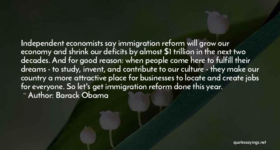 Barack Obama Quotes: Independent Economists Say Immigration Reform Will Grow Our Economy And Shrink Our Deficits By Almost $1 Trillion In The Next