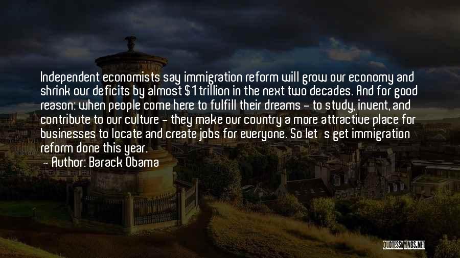 Barack Obama Quotes: Independent Economists Say Immigration Reform Will Grow Our Economy And Shrink Our Deficits By Almost $1 Trillion In The Next