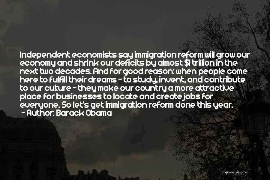 Barack Obama Quotes: Independent Economists Say Immigration Reform Will Grow Our Economy And Shrink Our Deficits By Almost $1 Trillion In The Next