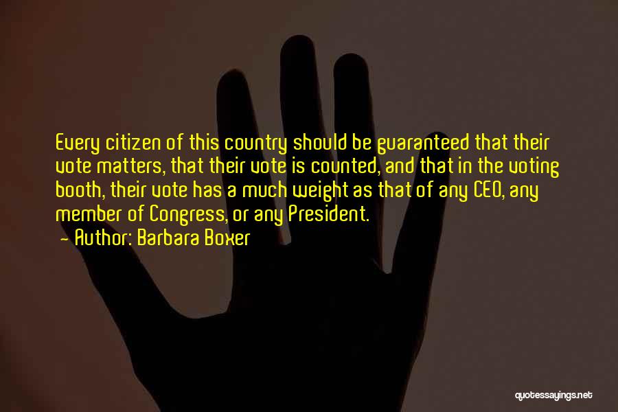 Barbara Boxer Quotes: Every Citizen Of This Country Should Be Guaranteed That Their Vote Matters, That Their Vote Is Counted, And That In