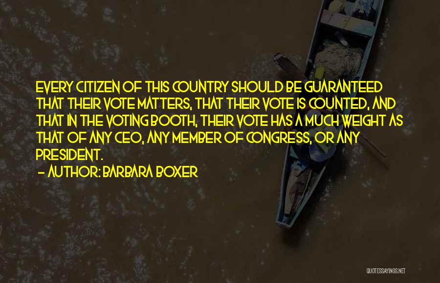 Barbara Boxer Quotes: Every Citizen Of This Country Should Be Guaranteed That Their Vote Matters, That Their Vote Is Counted, And That In