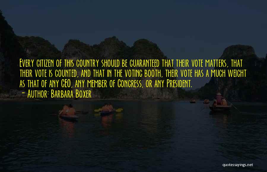 Barbara Boxer Quotes: Every Citizen Of This Country Should Be Guaranteed That Their Vote Matters, That Their Vote Is Counted, And That In