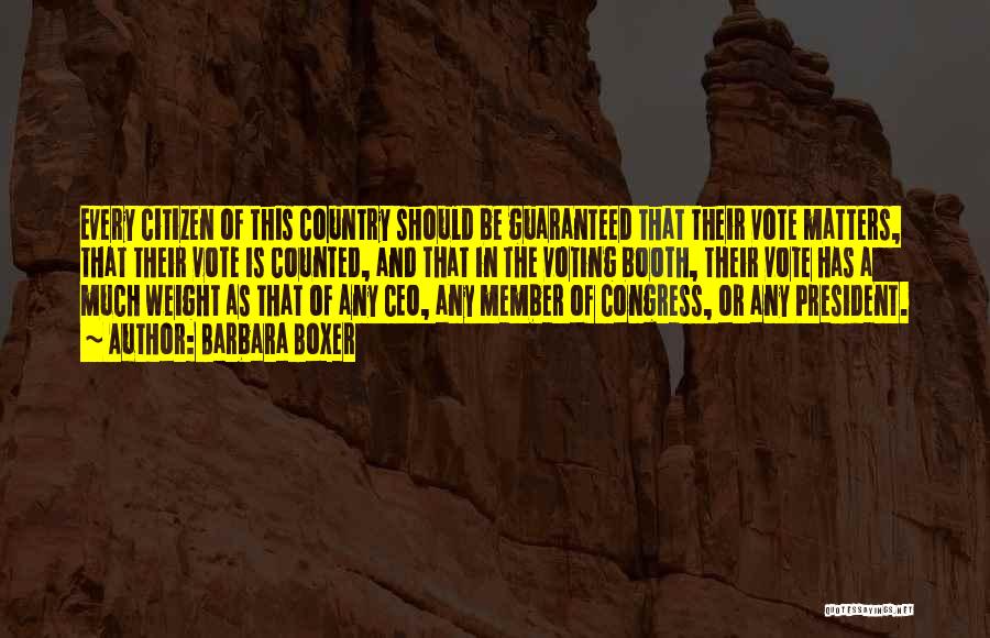 Barbara Boxer Quotes: Every Citizen Of This Country Should Be Guaranteed That Their Vote Matters, That Their Vote Is Counted, And That In
