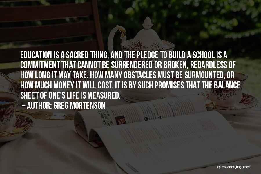 Greg Mortenson Quotes: Education Is A Sacred Thing, And The Pledge To Build A School Is A Commitment That Cannot Be Surrendered Or