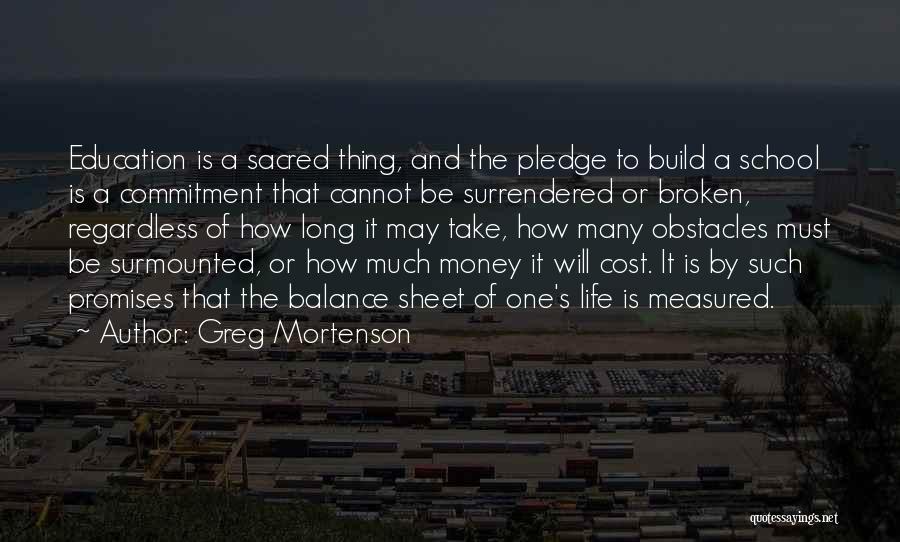 Greg Mortenson Quotes: Education Is A Sacred Thing, And The Pledge To Build A School Is A Commitment That Cannot Be Surrendered Or