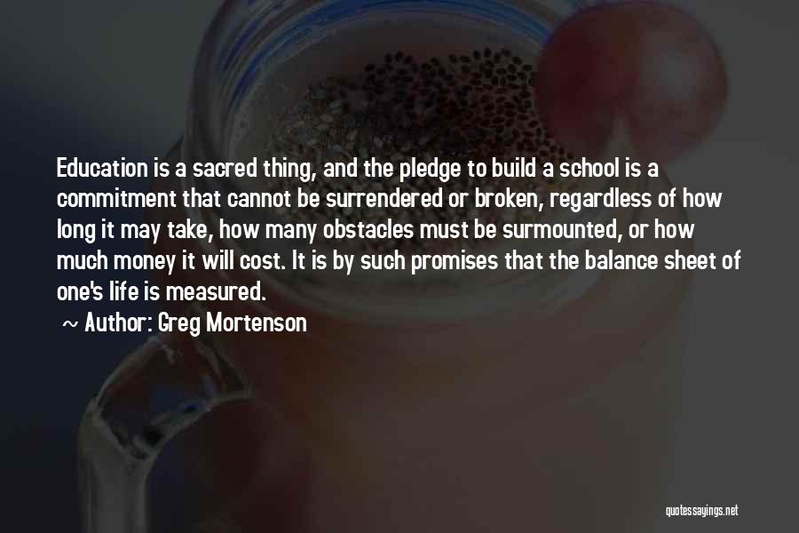 Greg Mortenson Quotes: Education Is A Sacred Thing, And The Pledge To Build A School Is A Commitment That Cannot Be Surrendered Or