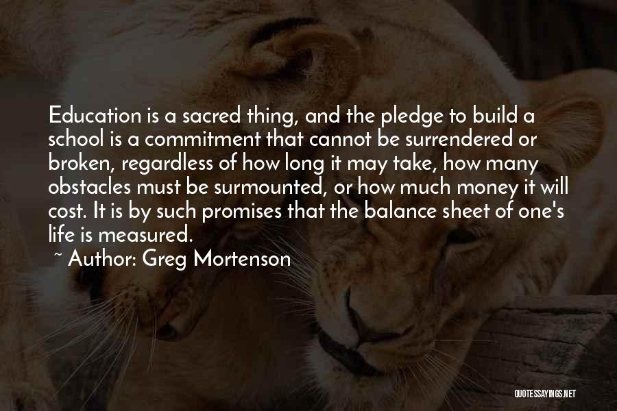 Greg Mortenson Quotes: Education Is A Sacred Thing, And The Pledge To Build A School Is A Commitment That Cannot Be Surrendered Or