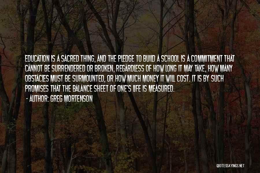 Greg Mortenson Quotes: Education Is A Sacred Thing, And The Pledge To Build A School Is A Commitment That Cannot Be Surrendered Or