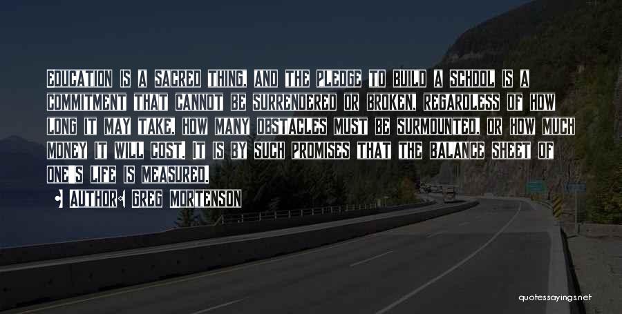 Greg Mortenson Quotes: Education Is A Sacred Thing, And The Pledge To Build A School Is A Commitment That Cannot Be Surrendered Or