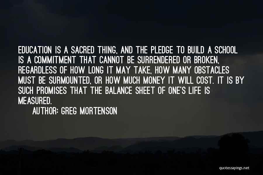 Greg Mortenson Quotes: Education Is A Sacred Thing, And The Pledge To Build A School Is A Commitment That Cannot Be Surrendered Or