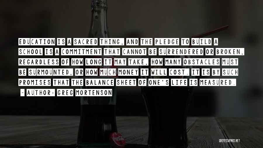 Greg Mortenson Quotes: Education Is A Sacred Thing, And The Pledge To Build A School Is A Commitment That Cannot Be Surrendered Or