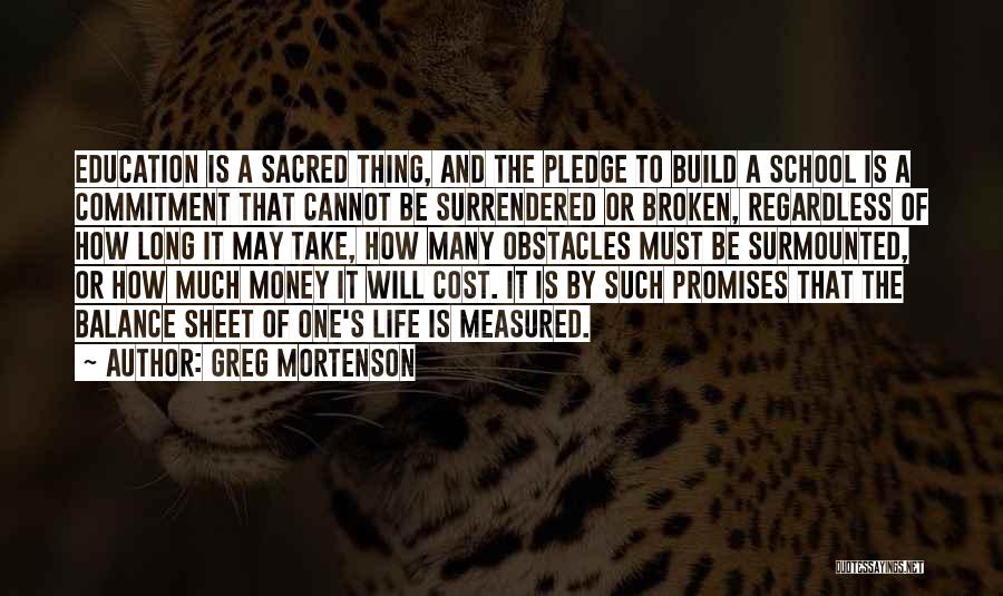 Greg Mortenson Quotes: Education Is A Sacred Thing, And The Pledge To Build A School Is A Commitment That Cannot Be Surrendered Or